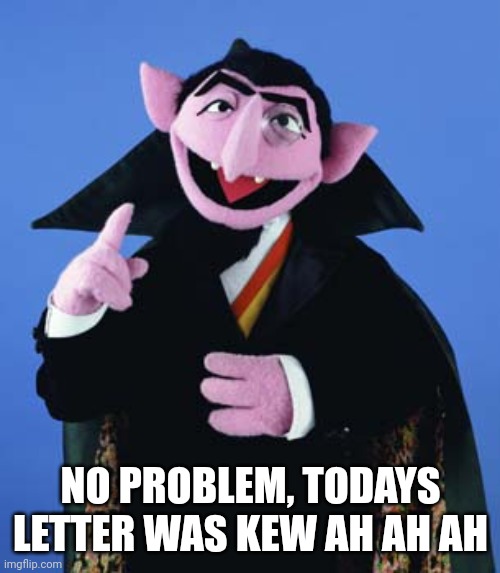 Count Dracula | NO PROBLEM, TODAYS LETTER WAS KEW AH AH AH | image tagged in count dracula | made w/ Imgflip meme maker