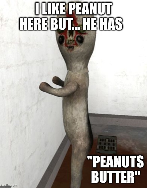 scp 173 and i love scpwaytt | I LIKE PEANUT HERE BUT... HE HAS; "PEANUTS BUTTER" | image tagged in scp-173 is looking your way | made w/ Imgflip meme maker