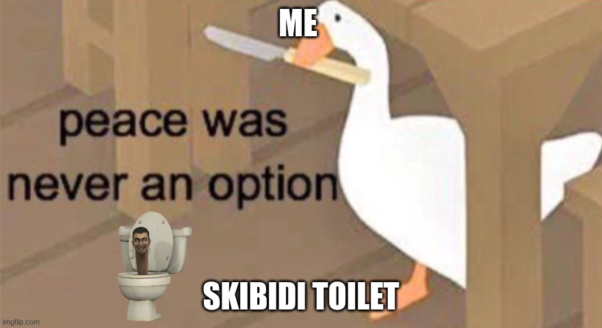 Upvote if you hate skibidi tiolet | ME; SKIBIDI TOILET | image tagged in untitled goose peace was never an option | made w/ Imgflip meme maker
