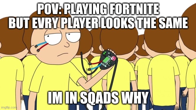 playing fortnite but evry one has the same skin | POV: PLAYING FORTNITE BUT EVRY PLAYER LOOKS THE SAME; IM IN SQADS WHY | image tagged in funny | made w/ Imgflip meme maker