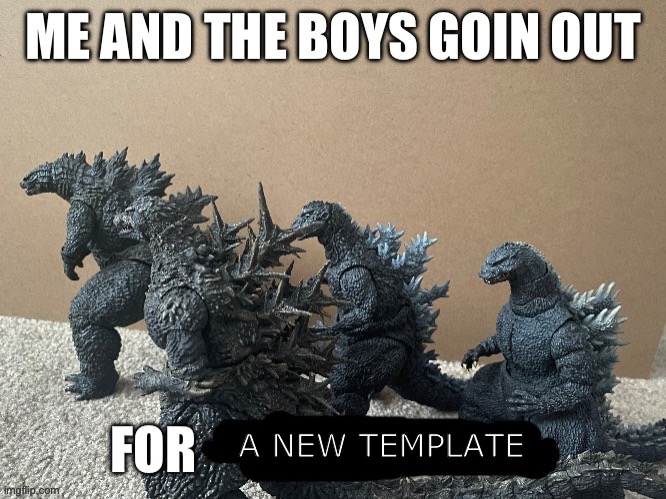 New template I made | A NEW TEMPLATE | image tagged in me and the boys godzilla edition | made w/ Imgflip meme maker