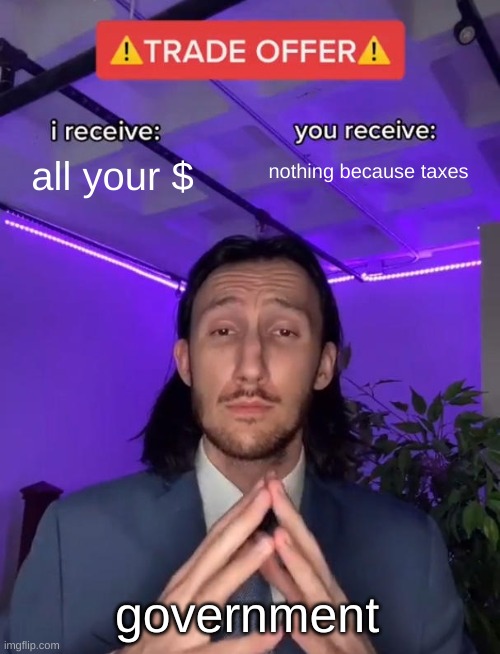 Trade Offer | nothing because taxes; all your $; government | image tagged in trade offer | made w/ Imgflip meme maker