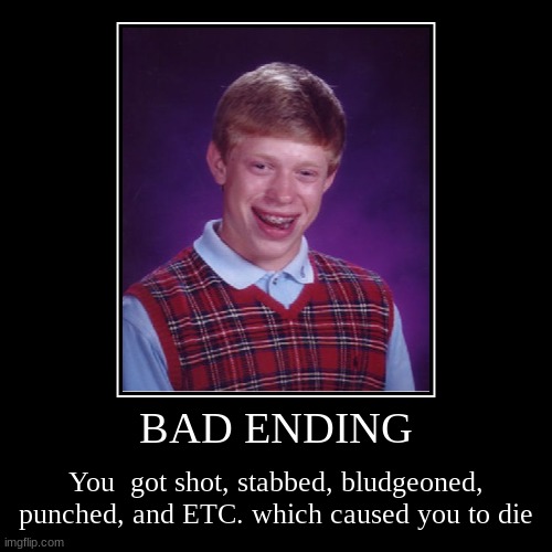 Hopa | BAD ENDING | You  got shot, stabbed, bludgeoned, punched, and ETC. which caused you to die | image tagged in funny,demotivationals | made w/ Imgflip demotivational maker
