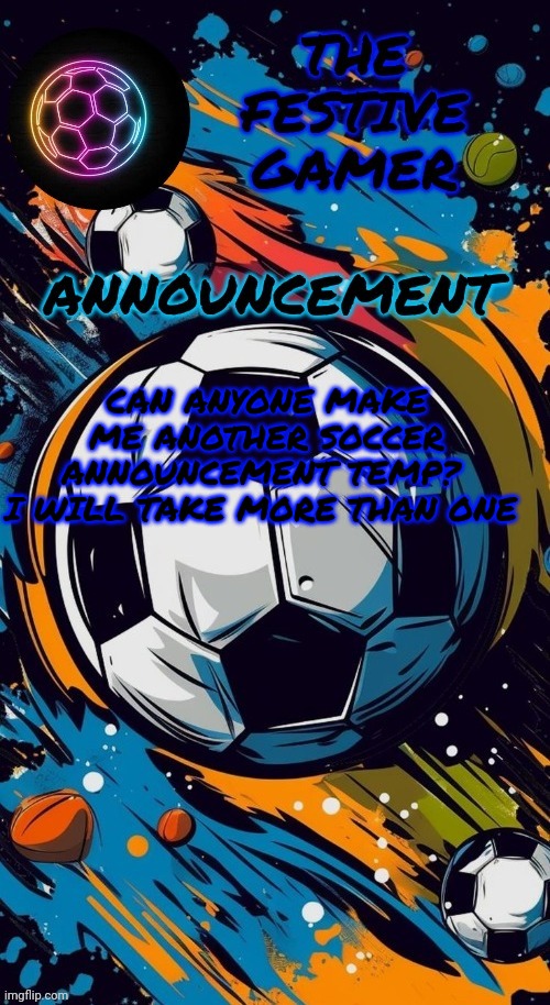 The festive gamer announcement temp(made by corpse) | CAN ANYONE MAKE ME ANOTHER SOCCER ANNOUNCEMENT TEMP? 
I WILL TAKE MORE THAN ONE | image tagged in the festive gamer announcement temp made by corpse | made w/ Imgflip meme maker