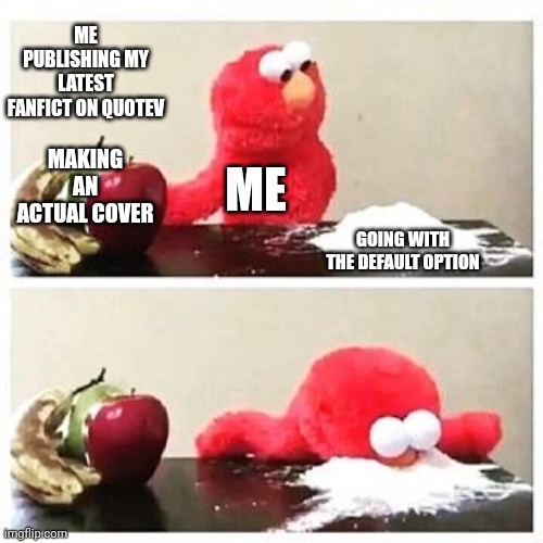 I gave up | ME PUBLISHING MY LATEST FANFICT ON QUOTEV; MAKING AN ACTUAL COVER; ME; GOING WITH THE DEFAULT OPTION | image tagged in elmo cocaine | made w/ Imgflip meme maker