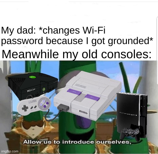 teehee | My dad: *changes Wi-Fi password because I got grounded*; Meanwhile my old consoles: | image tagged in allow us to introduce ourselves,original xbox,ps3,snes,gaming,grounded | made w/ Imgflip meme maker