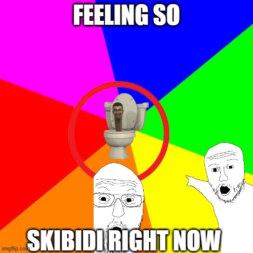 Classic Meme BackGround | FEELING SO; SKIBIDI RIGHT NOW | image tagged in classic meme background | made w/ Imgflip meme maker