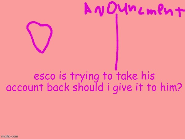 esco is trying to take his account back should i give it to him? | made w/ Imgflip meme maker