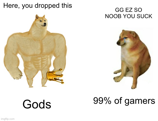 Buff Doge vs. Cheems | Here, you dropped this; GG EZ SO NOOB YOU SUCK; 99% of gamers; Gods | image tagged in memes,buff doge vs cheems | made w/ Imgflip meme maker