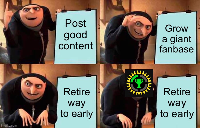 Gru's Plan | Post good content; Grow a giant fanbase; Retire way to early; Retire way to early | image tagged in memes,gru's plan | made w/ Imgflip meme maker