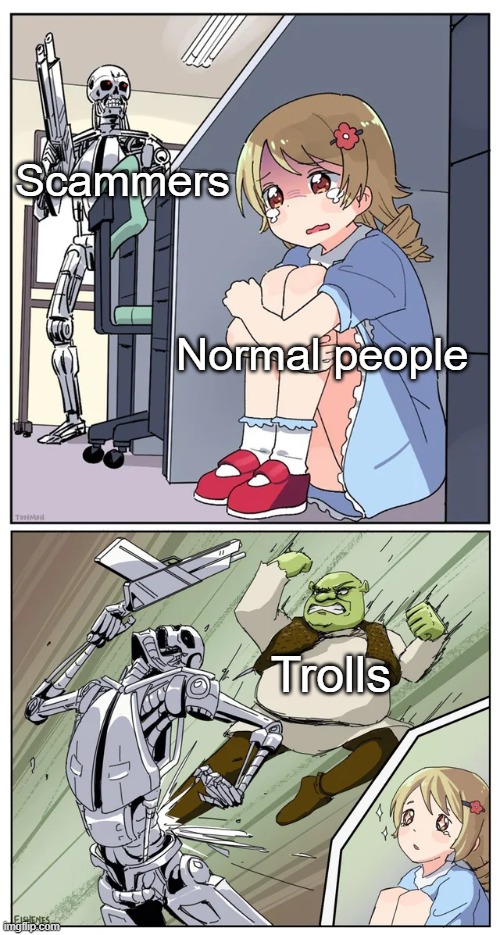 Trolls aren't so bad :) | Scammers; Normal people; Trolls | image tagged in shrek obliterating terminator hunting anime girl,scammers,trolls,we were bad but now we are good | made w/ Imgflip meme maker