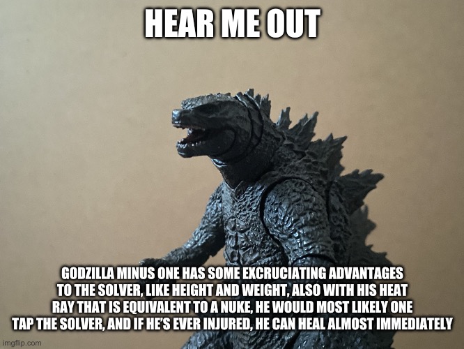 HEAR ME OUT GODZILLA MINUS ONE HAS SOME EXCRUCIATING ADVANTAGES TO THE SOLVER, LIKE HEIGHT AND WEIGHT, ALSO WITH HIS HEAT RAY THAT IS EQUIVA | image tagged in just curious godzilla edition | made w/ Imgflip meme maker