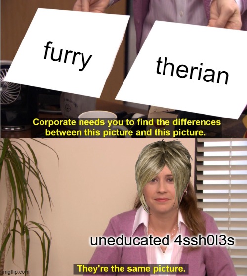 They're The Same Picture Meme | furry; therian; uneducated 4ssh0l3s | image tagged in memes,they're the same picture | made w/ Imgflip meme maker
