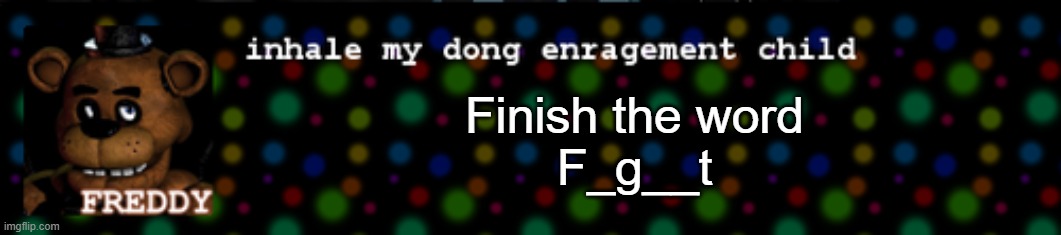 Inhale my dong enragement child | Finish the word
F_g__t | image tagged in inhale my dong enragement child | made w/ Imgflip meme maker