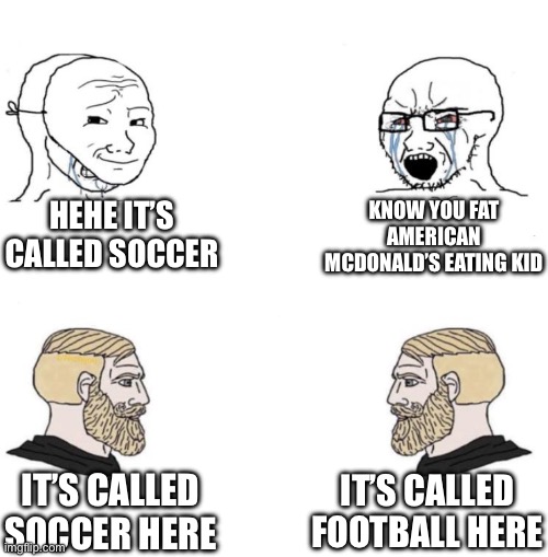 NOBODY FUCKING CARES | HEHE IT’S CALLED SOCCER; KNOW YOU FAT AMERICAN MCDONALD’S EATING KID; IT’S CALLED FOOTBALL HERE; IT’S CALLED SOCCER HERE | image tagged in chad we know | made w/ Imgflip meme maker