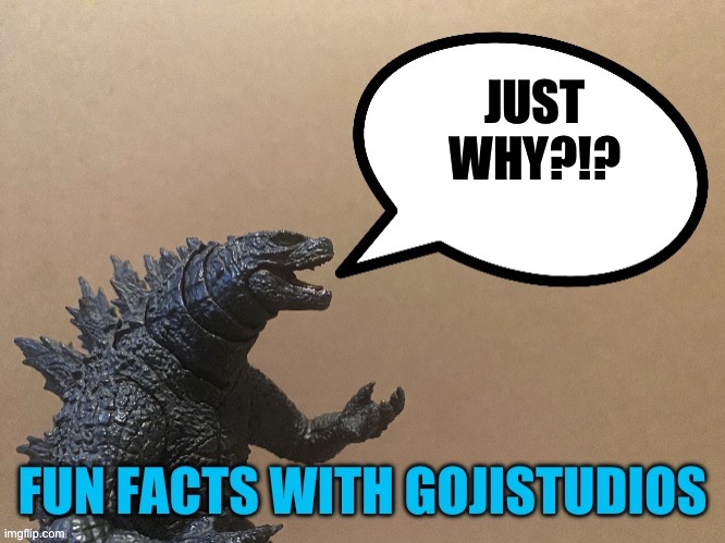 Fun Facts With Gojistudios | JUST WHY?!? | image tagged in fun facts with gojistudios | made w/ Imgflip meme maker