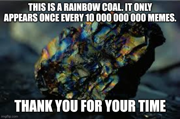Rainbow coal ( why the mods make my last meme nsfw in fun ?) | THIS IS A RAINBOW COAL. IT ONLY APPEARS ONCE EVERY 10 000 000 000 MEMES. THANK YOU FOR YOUR TIME | image tagged in coal,rainbow coal | made w/ Imgflip meme maker