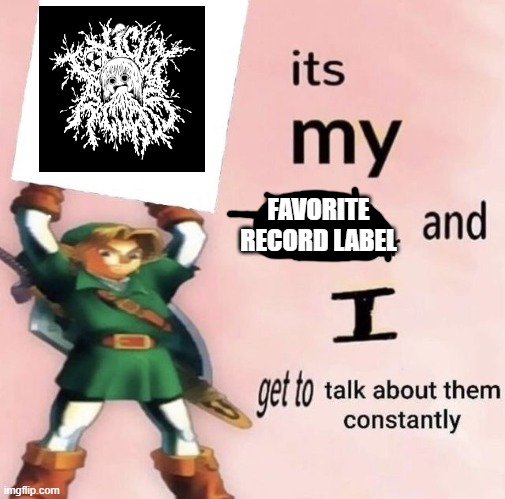 it is MY favorite character and I get get talk them constantly | FAVORITE RECORD LABEL | image tagged in it is my favorite character and i get get talk them constantly | made w/ Imgflip meme maker