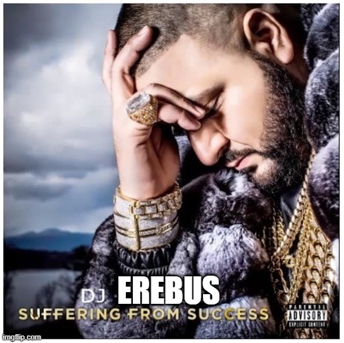 DJ Khaled suffering from success | EREBUS | image tagged in dj khaled suffering from success | made w/ Imgflip meme maker