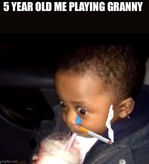 lol | 5 YEAR OLD ME PLAYING GRANNY | image tagged in uh oh drinking kid | made w/ Imgflip meme maker