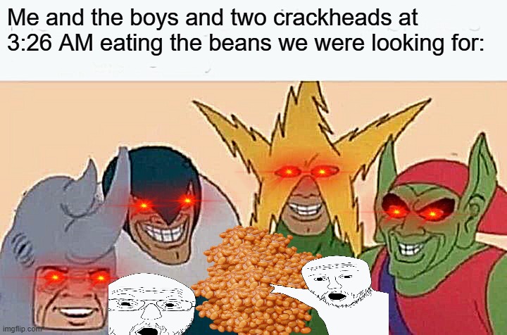 The crackheads got a slice of bean pie afterwards dont panic | Me and the boys and two crackheads at 3:26 AM eating the beans we were looking for: | image tagged in memes,me and the boys | made w/ Imgflip meme maker