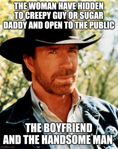 Hidden | THE WOMAN HAVE HIDDEN TO CREEPY GUY OR SUGAR DADDY AND OPEN TO THE PUBLIC; THE BOYFRIEND AND THE HANDSOME MAN | image tagged in memes,chuck norris | made w/ Imgflip meme maker