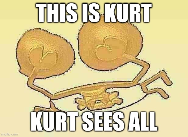 Kurt | THIS IS KURT; KURT SEES ALL | image tagged in 1-x crab god | made w/ Imgflip meme maker