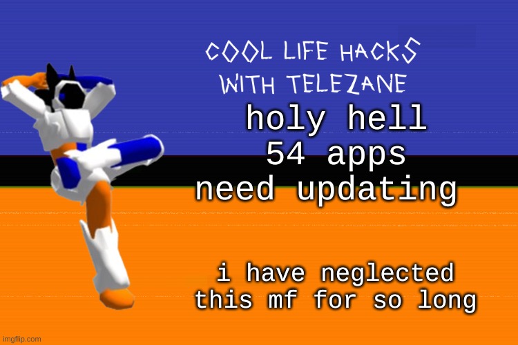 cool life hacks with telezane | holy hell 54 apps need updating; i have neglected this mf for so long | image tagged in cool life hacks with telezane | made w/ Imgflip meme maker