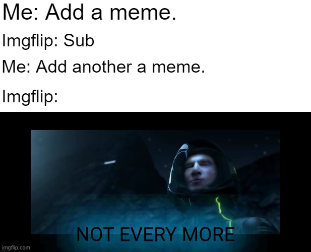 ImgNot Every More | Me: Add a meme. Imgflip: Sub; Me: Add another a meme. Imgflip: | image tagged in memes,not every more tron legacy | made w/ Imgflip meme maker