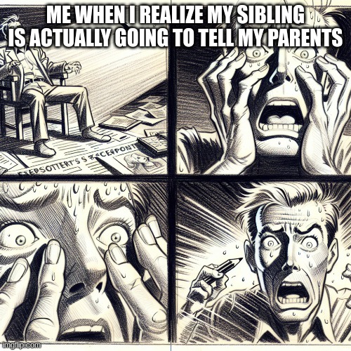 ME WHEN I REALIZE MY SIBLING IS ACTUALLY GOING TO TELL MY PARENTS | image tagged in shocked face,shocked | made w/ Imgflip meme maker
