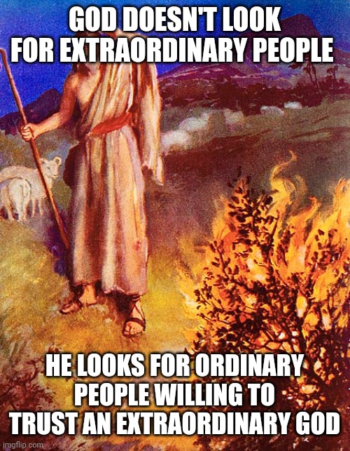 Moses Burning Bush | GOD DOESN'T LOOK FOR EXTRAORDINARY PEOPLE; HE LOOKS FOR ORDINARY PEOPLE WILLING TO TRUST AN EXTRAORDINARY GOD | image tagged in moses burning bush | made w/ Imgflip meme maker