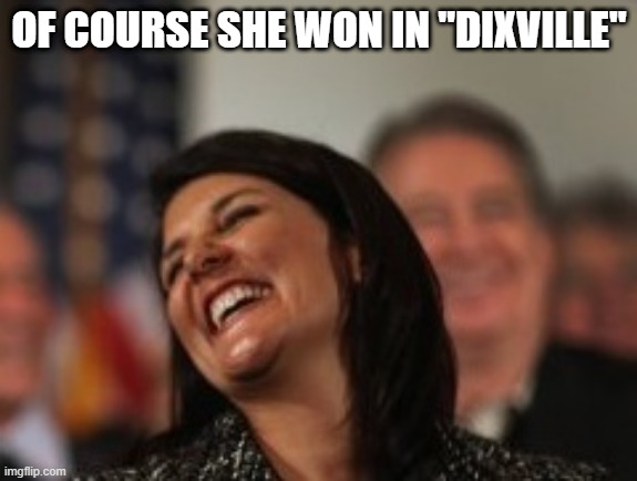 Congrats Nikki on Winning in the Notch | OF COURSE SHE WON IN "DIXVILLE" | image tagged in nikki haley laughing | made w/ Imgflip meme maker