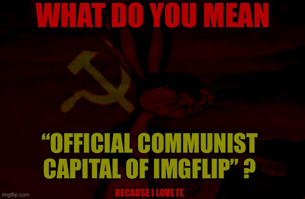 What do you mean?.? | WHAT DO YOU MEAN; “OFFICIAL COMMUNIST CAPITAL OF IMGFLIP” ? BECAUSE I LOVE IT. | image tagged in our,mcdonalds,is,racist | made w/ Imgflip meme maker