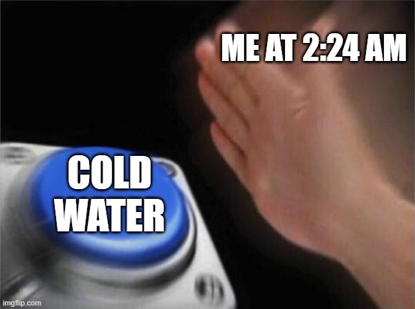 relatable, it tastes so good at night | ME AT 2:24 AM; COLD WATER | image tagged in memes,relatable,fr,funny,water,omg | made w/ Imgflip meme maker