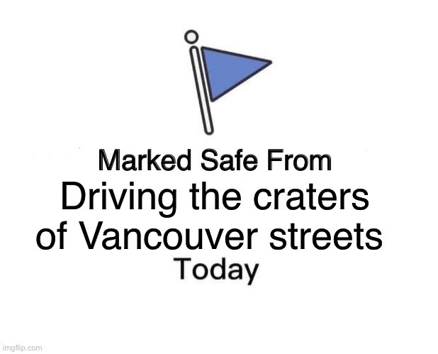 Marked Safe From | Driving the craters of Vancouver streets | image tagged in memes,marked safe from | made w/ Imgflip meme maker