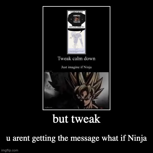 but tweak | u arent getting the message what if Ninja | image tagged in funny,demotivationals | made w/ Imgflip demotivational maker