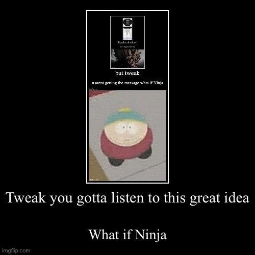 Tweak you gotta listen to this great idea | What if Ninja | image tagged in funny,demotivationals | made w/ Imgflip demotivational maker