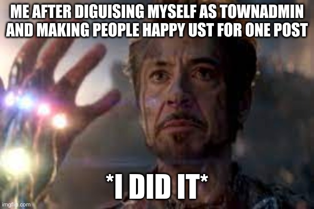 Alts | ME AFTER DIGUISING MYSELF AS TOWNADMIN AND MAKING PEOPLE HAPPY UST FOR ONE POST; *I DID IT* | image tagged in memes,lol | made w/ Imgflip meme maker