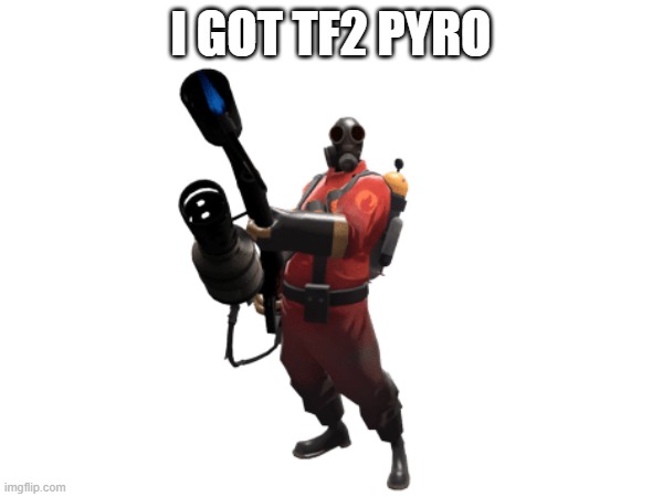 I GOT TF2 PYRO | made w/ Imgflip meme maker