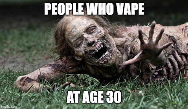 Nah, its kinda true. | PEOPLE WHO VAPE; AT AGE 30 | image tagged in walking dead zombie | made w/ Imgflip meme maker
