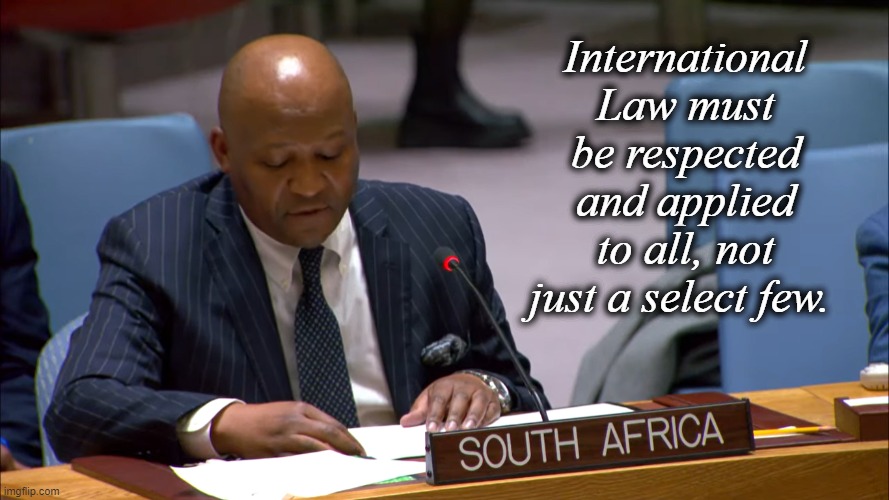 UN South Africa | International Law must be respected and applied to all, not just a select few. | image tagged in un south africa | made w/ Imgflip meme maker