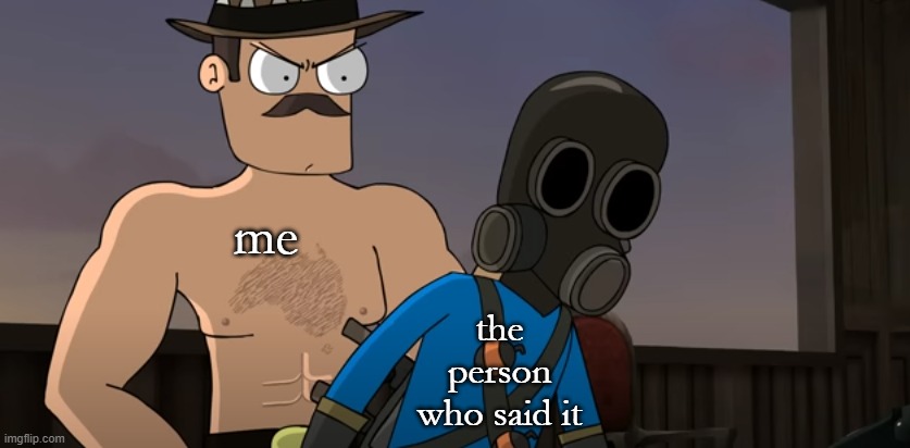 Saxton hale behind Pyro | me the person who said it | image tagged in saxton hale behind pyro | made w/ Imgflip meme maker