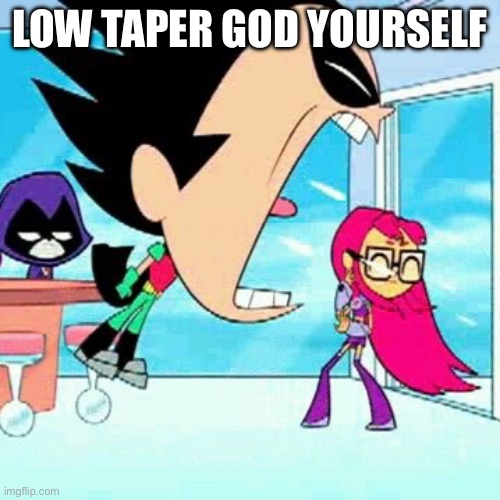 Ninja | LOW TAPER GOD YOURSELF | image tagged in robin screaming at starfire | made w/ Imgflip meme maker