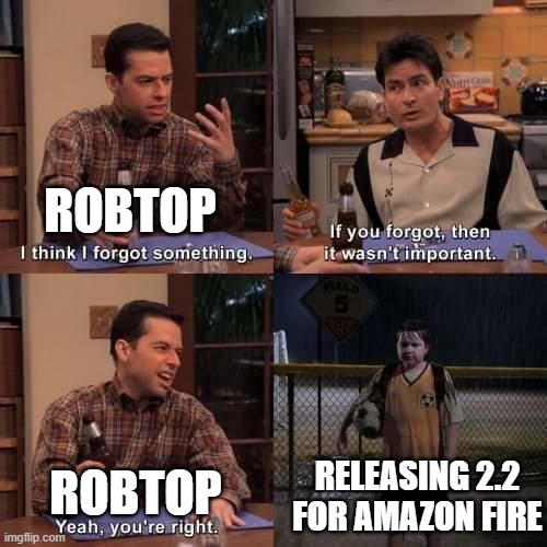 I'M BEGGING | ROBTOP; RELEASING 2.2 FOR AMAZON FIRE; ROBTOP | image tagged in i think i forgot something | made w/ Imgflip meme maker