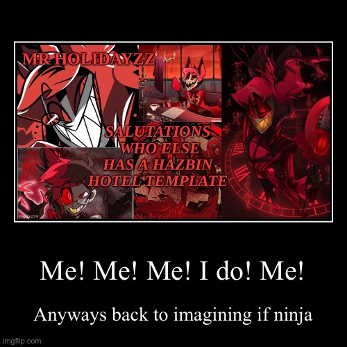 Me! Me! Me! I do! Me! | Anyways back to imagining if ninja | image tagged in funny,demotivationals | made w/ Imgflip demotivational maker