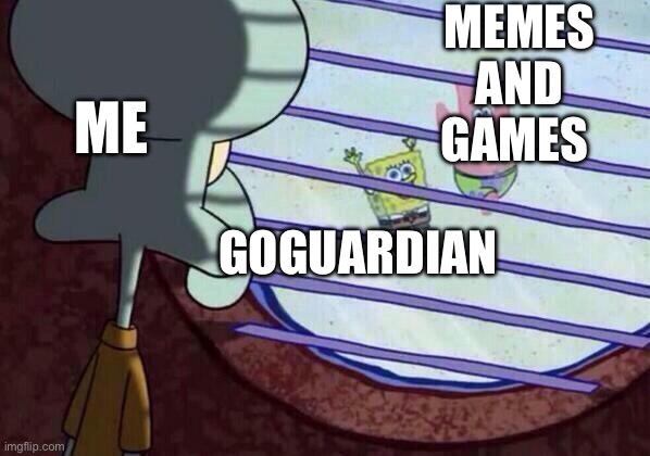 Squidward window | MEMES AND GAMES; ME; GOGUARDIAN | image tagged in squidward window | made w/ Imgflip meme maker