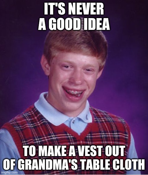 Bad Luck Brian | IT'S NEVER A GOOD IDEA; TO MAKE A VEST OUT OF GRANDMA'S TABLE CLOTH | image tagged in memes,bad luck brian | made w/ Imgflip meme maker