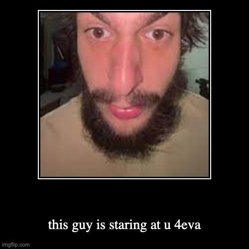 this guy is staring at u 4eva | image tagged in funny,demotivationals | made w/ Imgflip demotivational maker