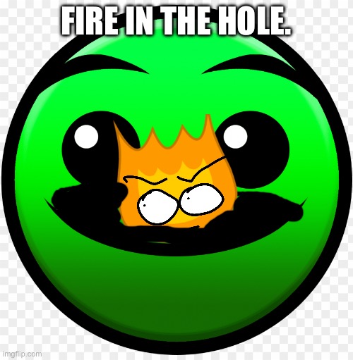 FIRE IN THE HOLEEEE | FIRE IN THE HOLE. | image tagged in fire in the hole,gd,geometry dash | made w/ Imgflip meme maker