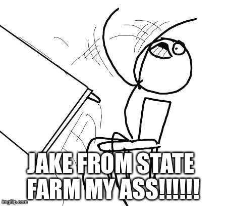 Table Flip Guy | JAKE FROM STATE FARM MY ASS!!!!!! | image tagged in memes,table flip guy | made w/ Imgflip meme maker
